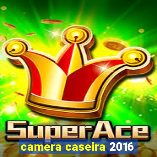 camera caseira 2016